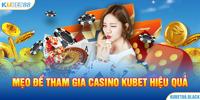 Các mẹo để tham gia Casino Kubet88 hiệu quả