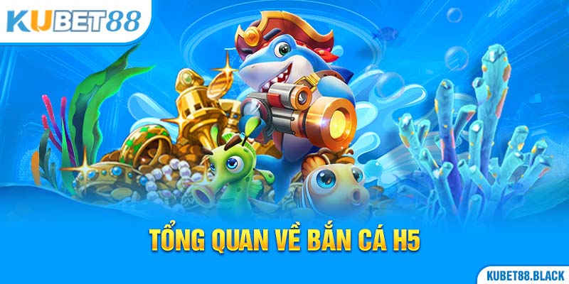 Tổng quan về Bắn cá H5 